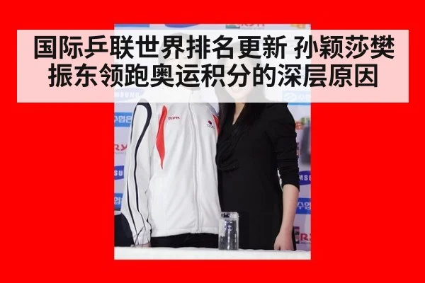 国际乒联世界排名更新 孙颖莎樊振东领跑奥运积分的深层原因