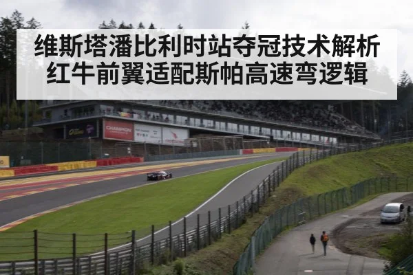 维斯塔潘比利时站夺冠技术解析 红牛前翼适配斯帕高速弯逻辑
