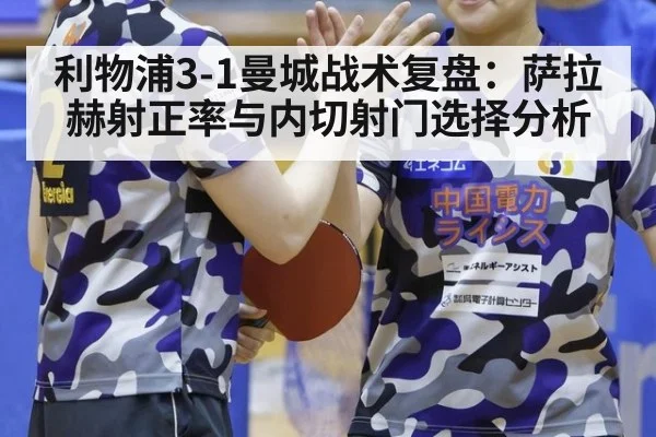 利物浦3-1曼城战术复盘：萨拉赫射正率与内切射门选择分析