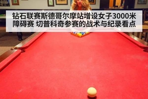 钻石联赛斯德哥尔摩站增设女子3000米障碍赛 切普科奇参赛的战术与纪录看点
